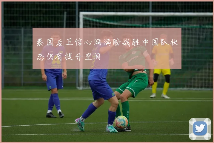 泰国后卫信心满满盼战胜中国队状态仍有提升空间