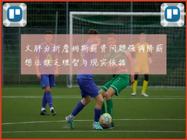 文胖分析詹姆斯薪资问题强调降薪想法缺乏理智与现实依据