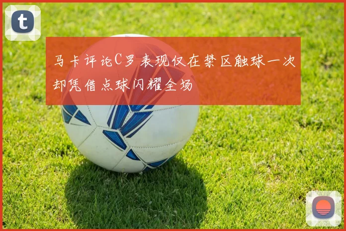 马卡评论C罗表现仅在禁区触球一次却凭借点球闪耀全场