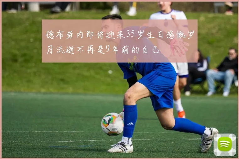 德布劳内即将迎来35岁生日感慨岁月流逝不再是9年前的自己